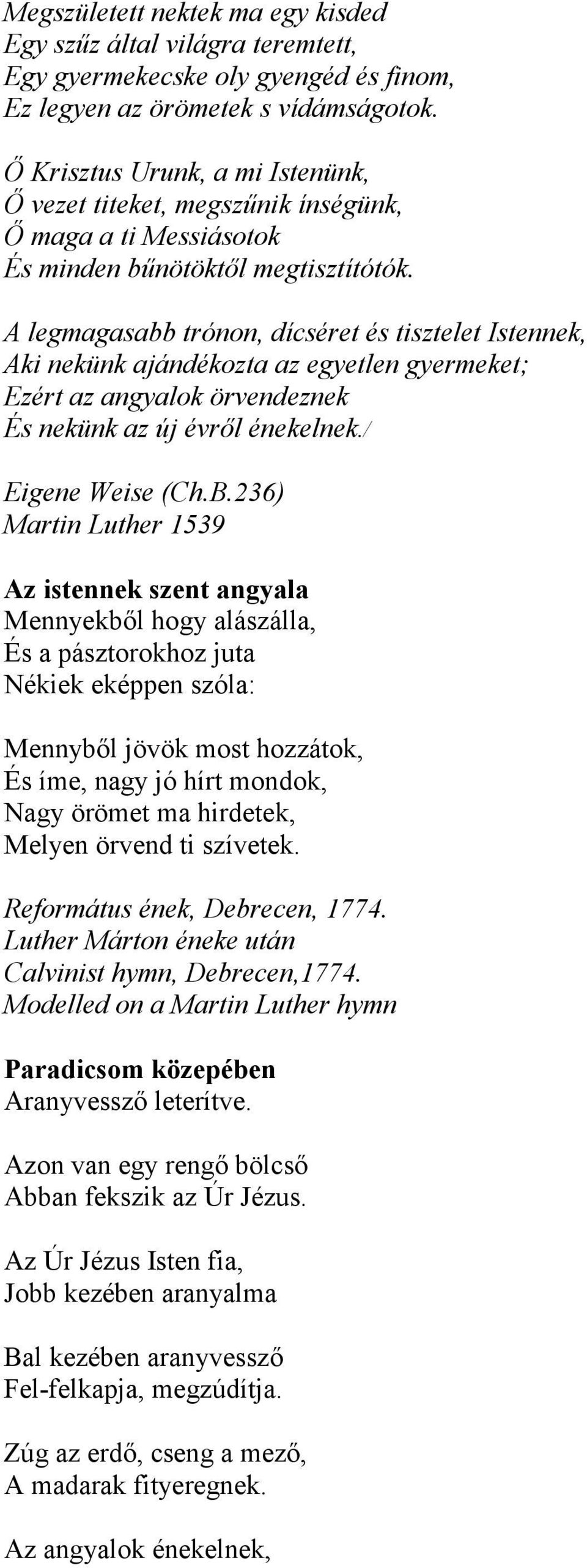 A legmagasabb trónon, dícséret és tisztelet Istennek, Aki nekünk ajándékozta az egyetlen gyermeket; Ezért az angyalok örvendeznek És nekünk az új évről énekelnek./ Eigene Weise (Ch.B.