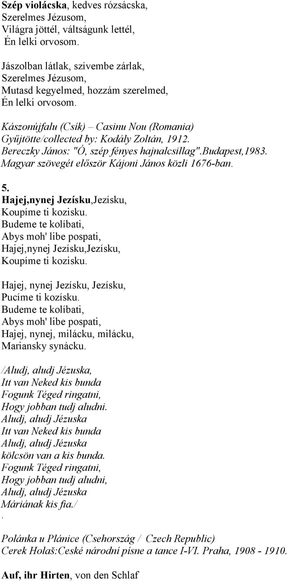 Bereczky János: "Ó, szép fényes hajnalcsillag".budapest,1983. Magyar szövegét először Kájoni János közli 1676-ban. 5. Hajej,nynej Jezísku,Jezísku, Koupíme ti kozisku.