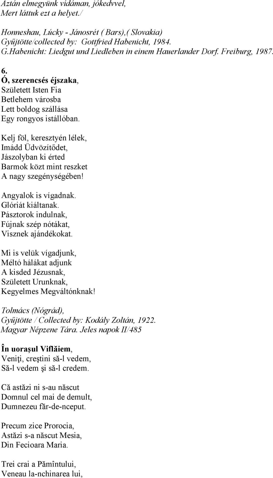 Kelj föl, keresztyén lélek, Imádd Üdvözítődet, Jászolyban ki érted Barmok közt mint reszket A nagy szegénységében! Angyalok is vígadnak. Glóriát kiáltanak.