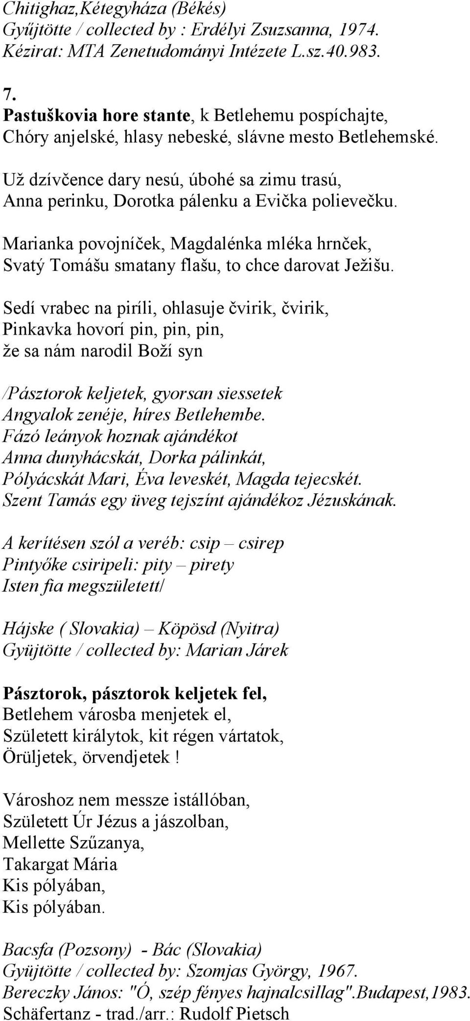 Už dzívčence dary nesú, úbohé sa zimu trasú, Anna perinku, Dorotka pálenku a Evička polievečku. Marianka povojníček, Magdalénka mléka hrnček, Svatý Tomášu smatany flašu, to chce darovat Ježišu.