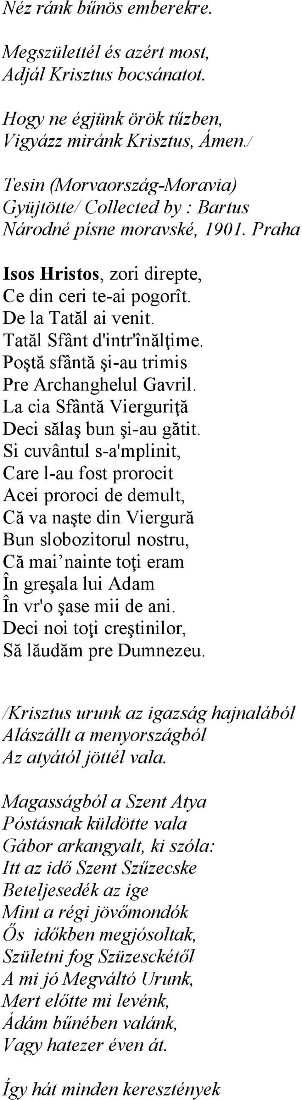 Tatăl Sfânt d'intr'înălţime. Poştă sfântă şi-au trimis Pre Archanghelul Gavril. La cia Sfântă Vierguriţă Deci sălaş bun şi-au gătit.