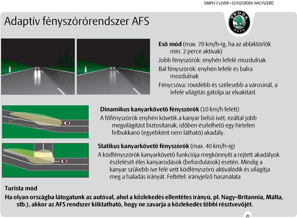 Turista mód Dinamikus kanyarkövető fényszórók (10 km/h felett) A főfényszórók enyhén követik a kanyar belső ívét, ezáltal jobb megvilágítást biztosítanak; időben észlelhető egy hirtelen felbukkanó