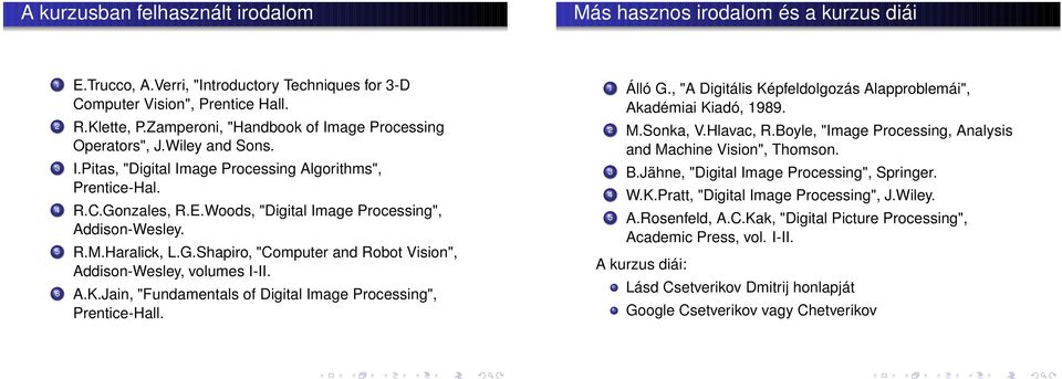 Woods, "Digital Image Processing", Addison-Wesley. 5 R.M.Haralick, L.G.Shapiro, "Computer and Robot Vision", Addison-Wesley, volumes I-II. 6 A.K.