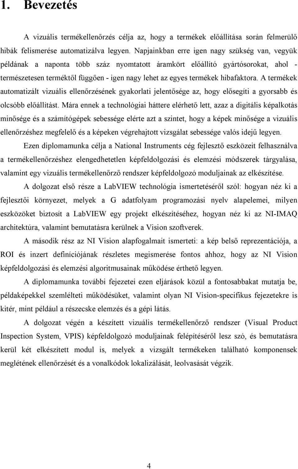 hibafaktora. A termékek automatizált vizuális ellenőrzésének gyakorlati jelentősége az, hogy elősegíti a gyorsabb és olcsóbb előállítást.