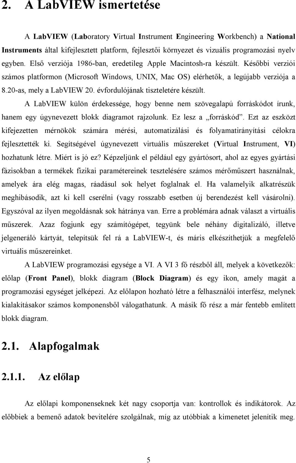 évfordulójának tiszteletére készült. A LabVIEW külön érdekessége, hogy benne nem szövegalapú forráskódot írunk, hanem egy úgynevezett blokk diagramot rajzolunk. Ez lesz a forráskód.