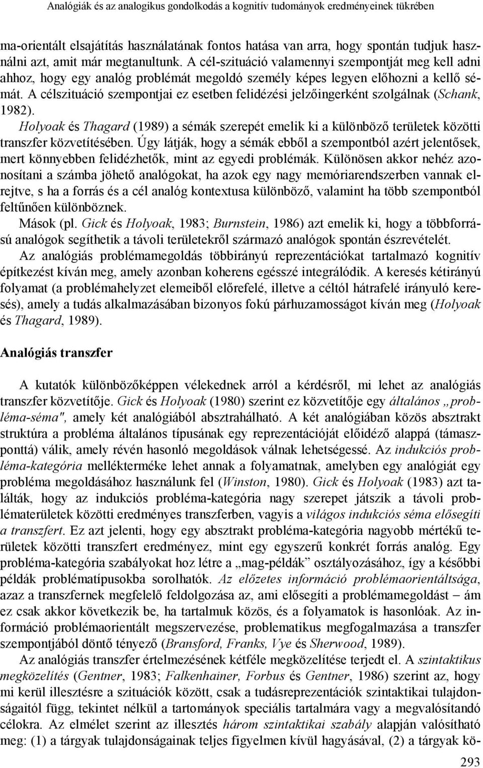 A célszituáció szempontjai ez esetben felidézési jelzőingerként szolgálnak (Schank, 1982). Holyoak és Thagard (1989) a sémák szerepét emelik ki a különböző területek közötti transzfer közvetítésében.