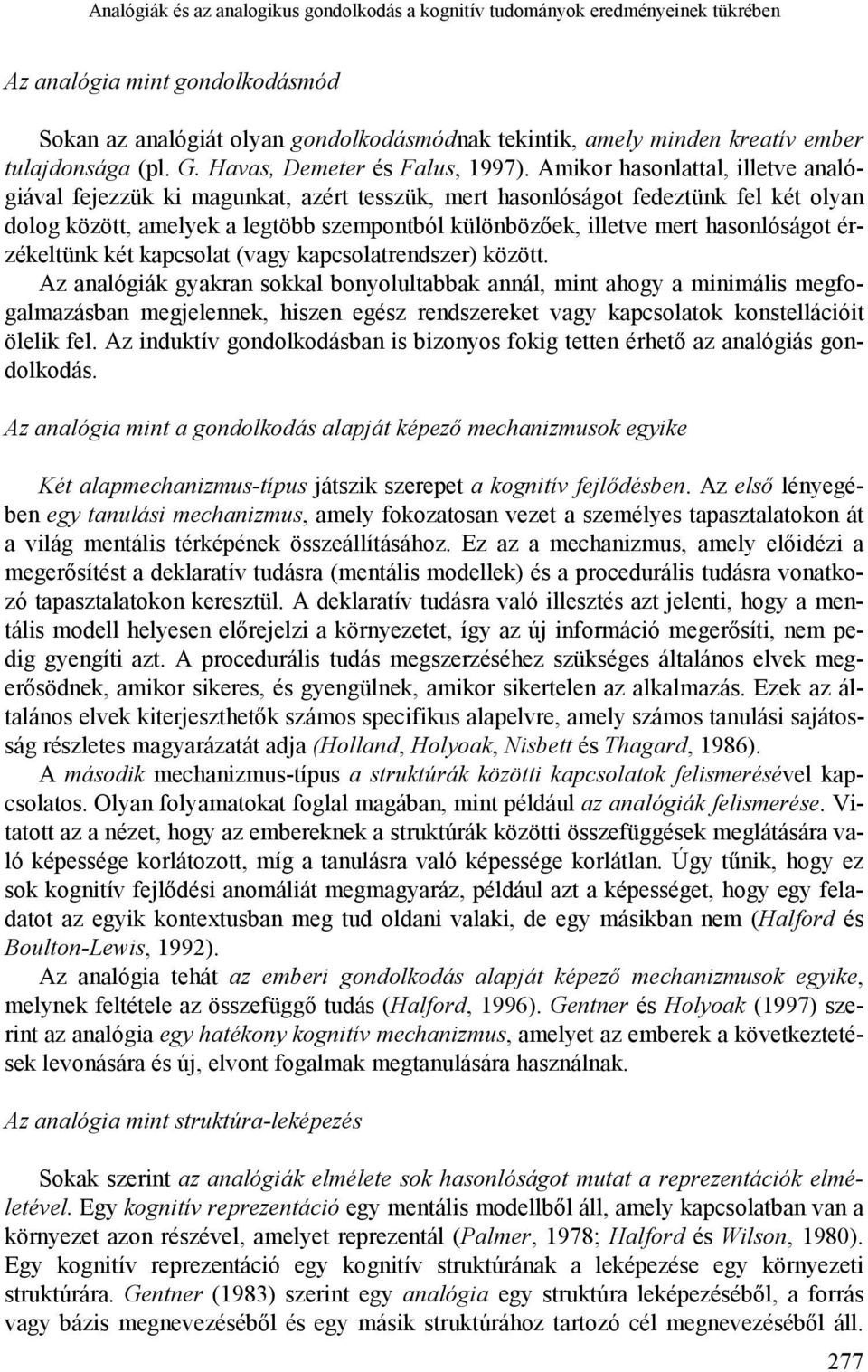 Amikor hasonlattal, illetve analógiával fejezzük ki magunkat, azért tesszük, mert hasonlóságot fedeztünk fel két olyan dolog között, amelyek a legtöbb szempontból különbözőek, illetve mert