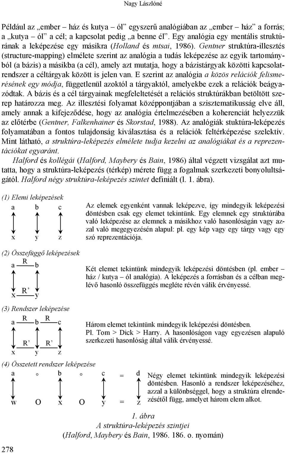 Gentner struktúra-illesztés (structure-mapping) elmélete szerint az analógia a tudás leképezése az egyik tartományból (a bázis) a másikba (a cél), amely azt mutatja, hogy a bázistárgyak közötti