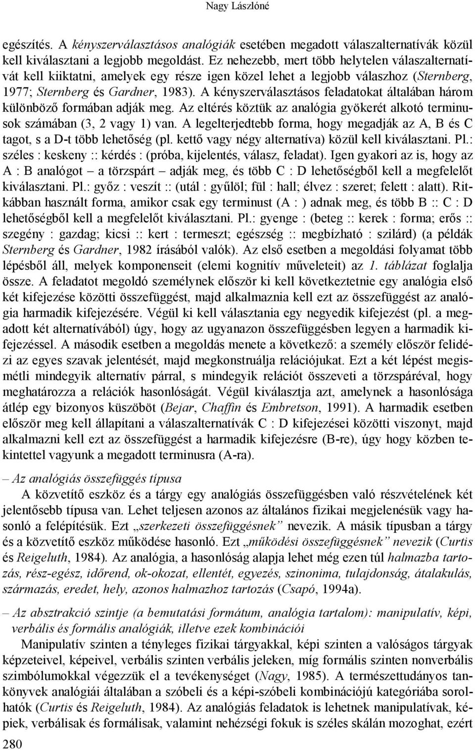 A kényszerválasztásos feladatokat általában három különböző formában adják meg. Az eltérés köztük az analógia gyökerét alkotó terminusok számában (3, 2 vagy 1) van.