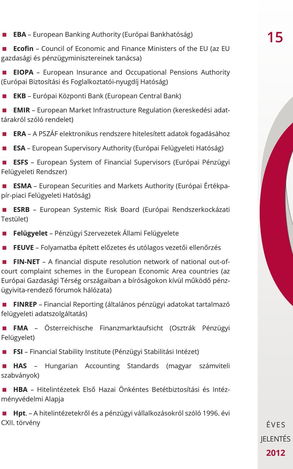 adattárakról szóló rendelet) ERA A PSZÁF elektronikus rendszere hitelesített adatok fogadásához ESA European Supervisory Authority (Európai Felügyeleti Hatóság) ESFS European System of Financial