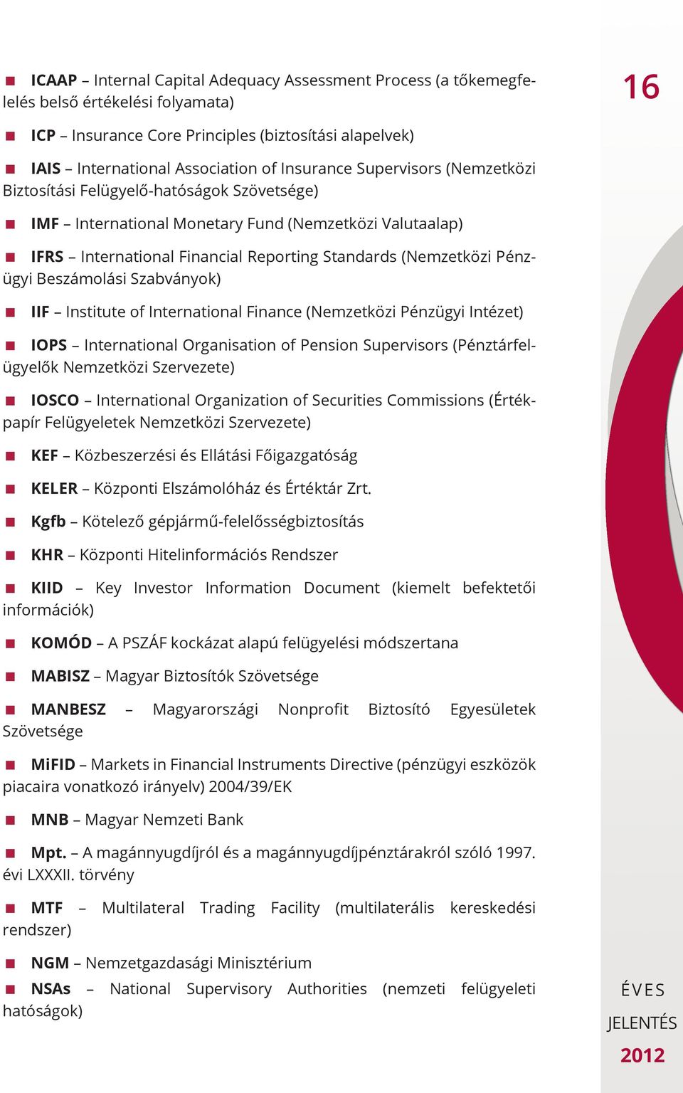 Beszámolási Szabványok) IIF Institute of International Finance (Nemzetközi Pénzügyi Intézet) IOPS International Organisation of Pension Supervisors (Pénztárfelügyelők Nemzetközi Szervezete) IOSCO