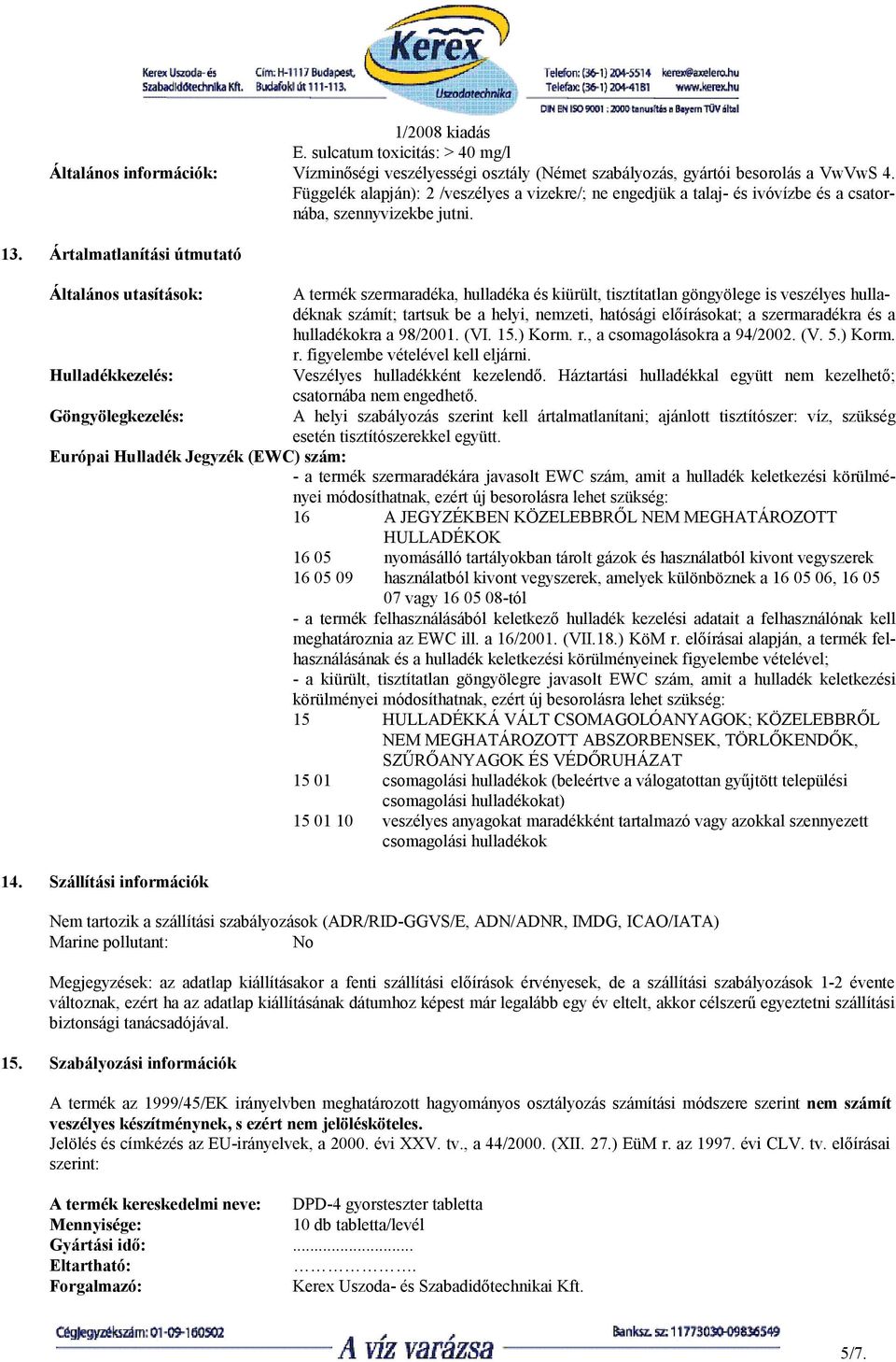 Ártalmatlanítási útmutató Általános utasítások: Hulladékkezelés: Göngyölegkezelés: A termék szermaradéka, hulladéka és kiürült, tisztítatlan göngyölege is veszélyes hulladéknak számít; tartsuk be a