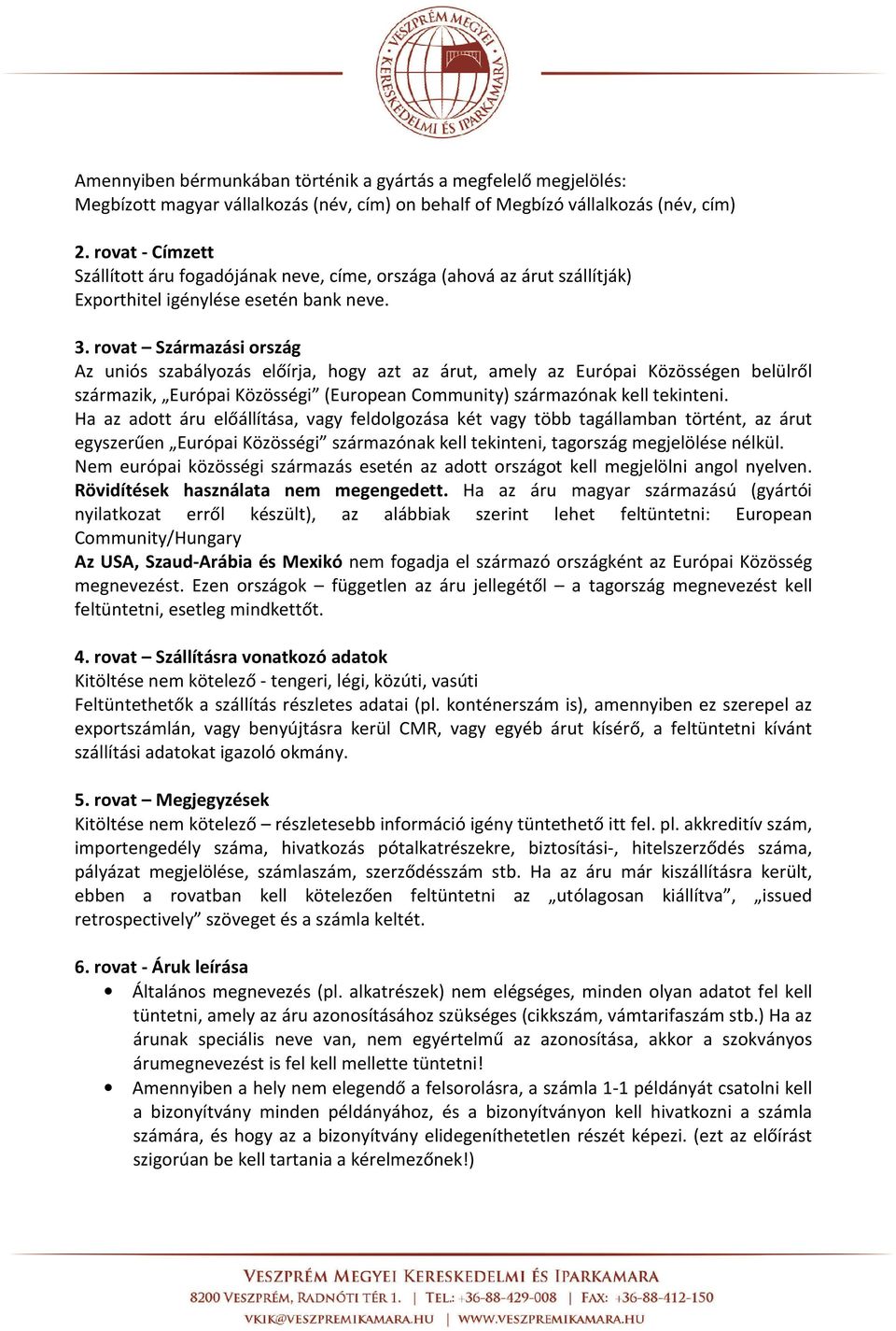 rovat Származási ország Az uniós szabályozás előírja, hogy azt az árut, amely az Európai Közösségen belülről származik, Európai Közösségi (European Community) származónak kell tekinteni.