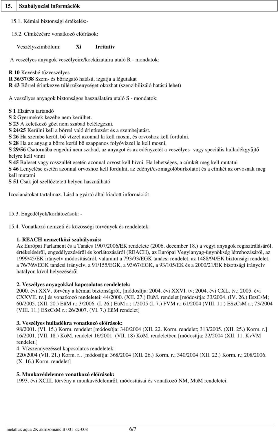 a légutakat R 43 Bőrrel érintkezve túlérzékenységet okozhat (szenzibilizáló hatású lehet) A veszélyes anyagok biztonságos használatára utaló S - mondatok: S 1 Elzárva tartandó S 2 Gyermekek kezébe