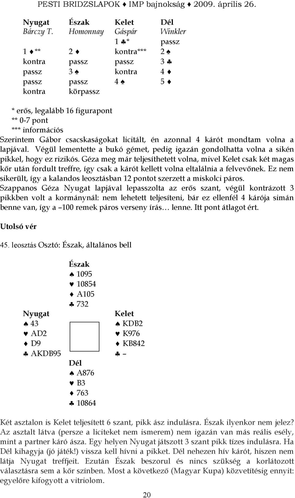 pikkel, hogy ez rizikós Géza meg már teljesíthetett volna, mivel csak két magas kır után fordult treffre, így csak a kárót kellett volna eltalálnia a felvevınek Ez nem sikerült, így a kalandos