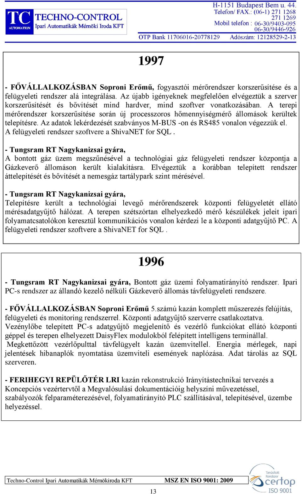 A terepi mérőrendszer korszerűsítése során új processzoros hőmennyiségmérő állomások kerültek telepítésre. Az adatok lekérdezését szabványos M-BUS -on és RS485 vonalon végezzük el.