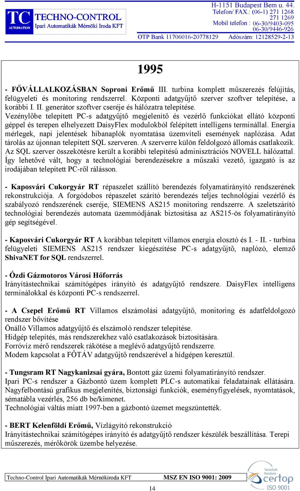 Energia mérlegek, napi jelentések hibanaplók nyomtatása üzemviteli események naplózása. Adat tárolás az újonnan telepített SQL szerveren. A szerverre külön feldolgozó állomás csatlakozik.