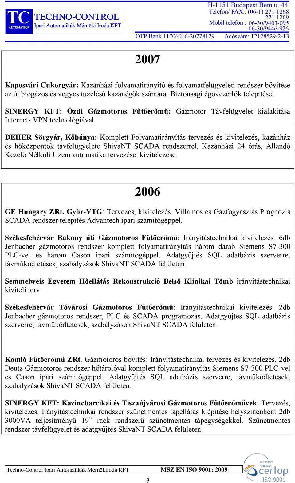 hőközpontok távfelügyelete ShivaNT SCADA rendszerrel. Kazánházi 24 órás, Állandó Kezelő Nélküli Üzem automatika tervezése, kivitelezése. 2006 GE Hungary ZRt. Győr-VTG: Tervezés, kivitelezés.