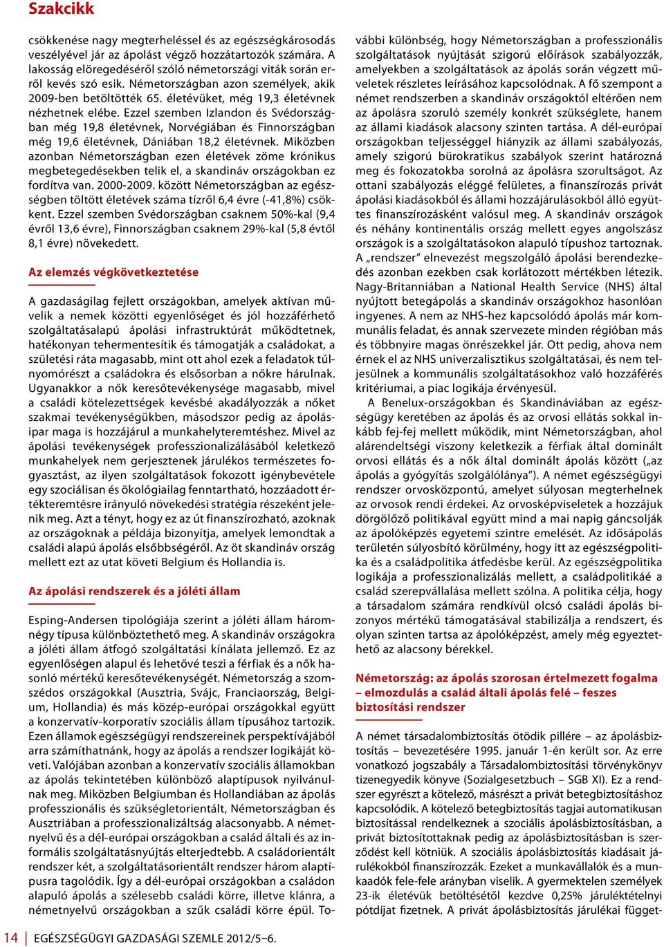 Ezzel szemben Izlandon és Svédországban még 19,8 életévnek, Norvégiában és Finnországban még 19,6 életévnek, Dániában 18,2 életévnek.