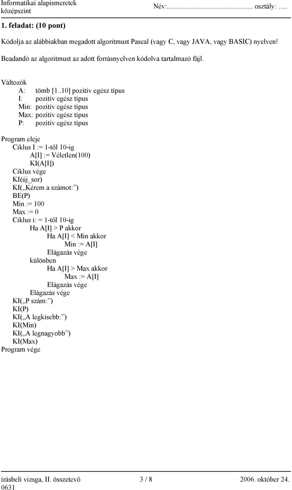 .10] pozitív egész típus I: pozitív egész típus Min: pozitív egész típus Max: pozitív egész típus P: pozitív egész típus Program eleje Ciklus I := 1-től 10-ig A[I] := Véletlen(100) KI(A[I])