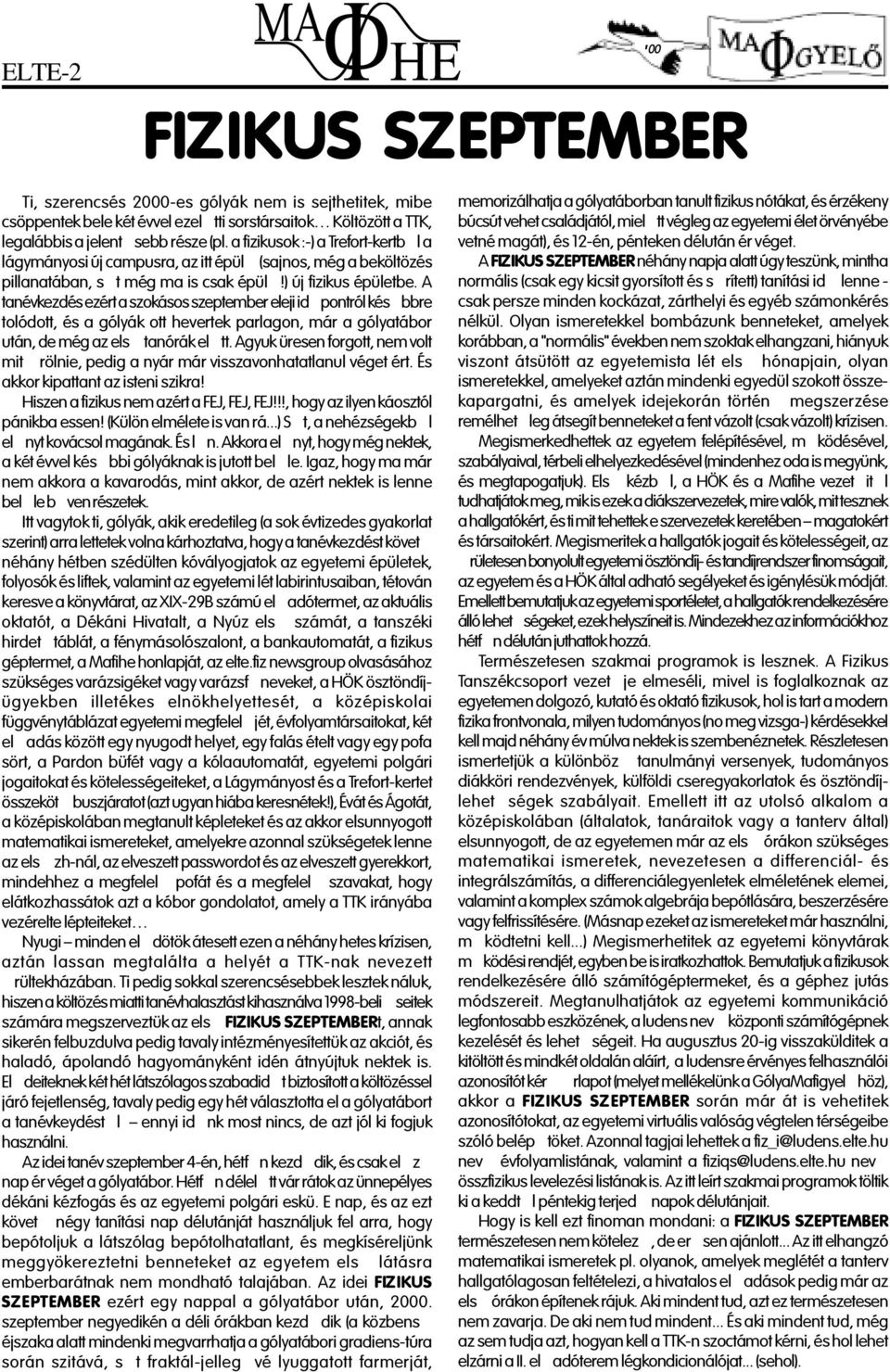 A tanévkezdés ezért a szokásos szeptember eleji idpontról késbbre tolódott, és a gólyák ott hevertek parlagon, már a gólyatábor után, de még az els tanórák eltt.