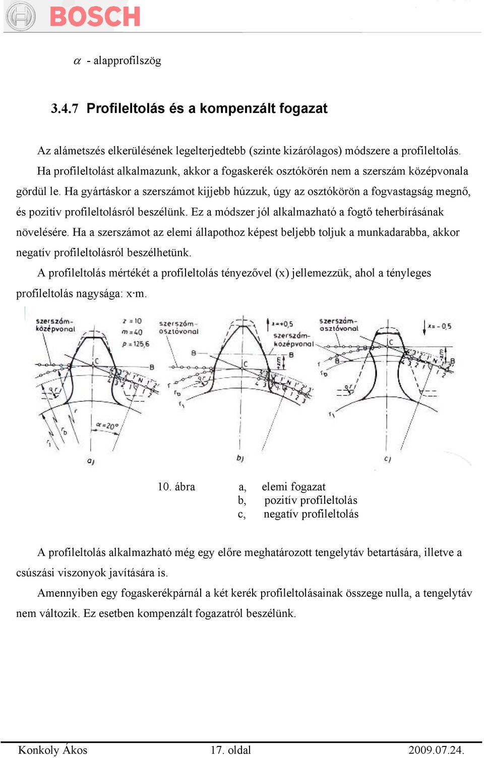 Ha gyártáskor a szerszámot kijjebb húzzuk, úgy az osztókörön a fogvastagság megnő, és pozitív profileltolásról beszélünk. Ez a módszer jól alkalmazható a fogtő teherbírásának növelésére.