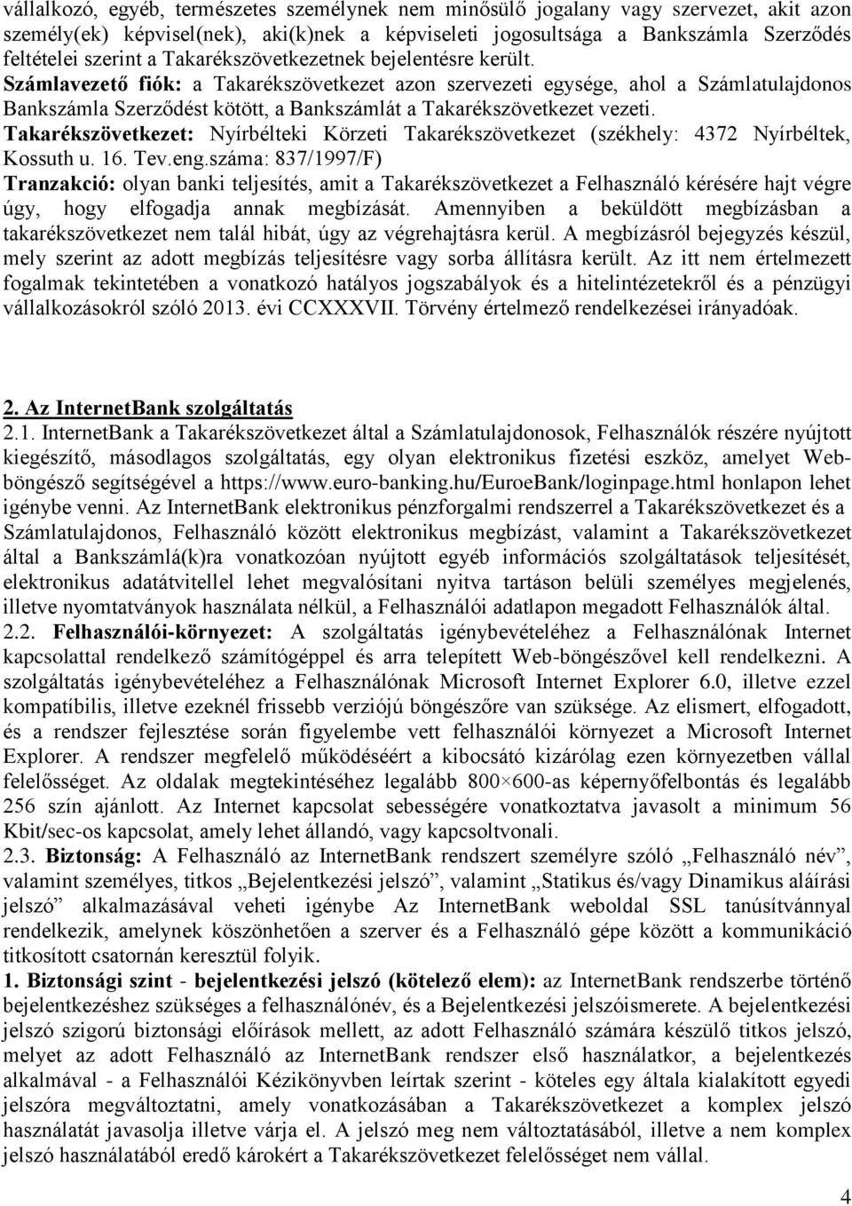 Számlavezető fiók: a Takarékszövetkezet azon szervezeti egysége, ahol a Számlatulajdonos Bankszámla Szerződést kötött, a Bankszámlát a Takarékszövetkezet vezeti.