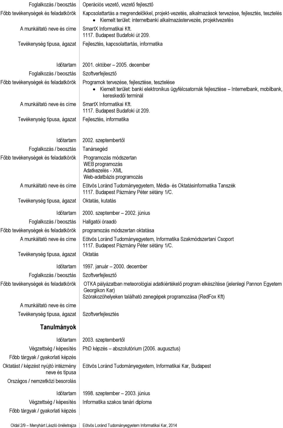 december Szoftverfejlesztő Programok tervezése, fejlesztése, tesztelése Kiemelt terület: banki elektronikus ügyfélcsatornák fejlesztése Internetbank, mobilbank, kereskedői terminál SmartX