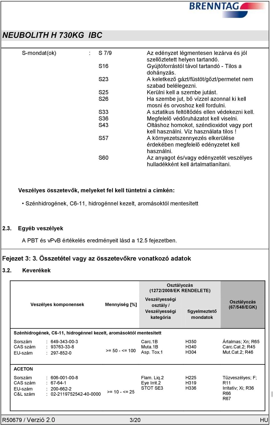 S33 A sztatikus feltöltődés ellen védekezni kell. S36 Megfelelő védőruházatot kell viselni. S43 Oltáshoz homokot, széndioxidot vagy port kell használni. Víz használata tilos!