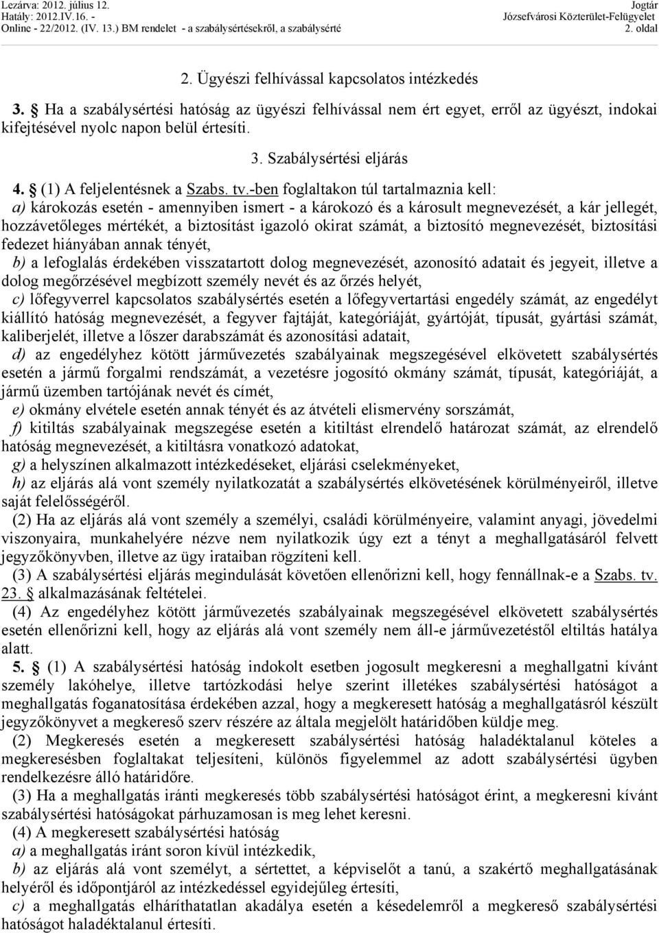 -ben foglaltakon túl tartalmaznia kell: a) károkozás esetén - amennyiben ismert - a károkozó és a károsult megnevezését, a kár jellegét, hozzávetőleges mértékét, a biztosítást igazoló okirat számát,