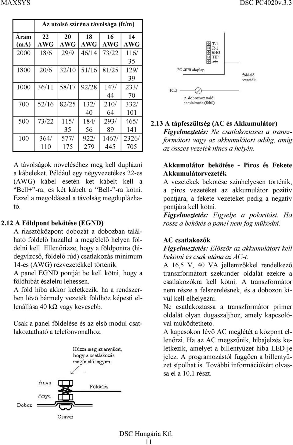 Például egy négyvezetékes 22-es (AWG) kábel esetén két kábelt kell a Bell+ -ra, és két kábelt a Bell- -ra kötni. Ezzel a megoldással a távolság megduplázható. 2.12 A Földpont bekötése (EGND) A riasztóközpont dobozát a dobozban található földelő huzallal a megfelelő helyen földelni kell.