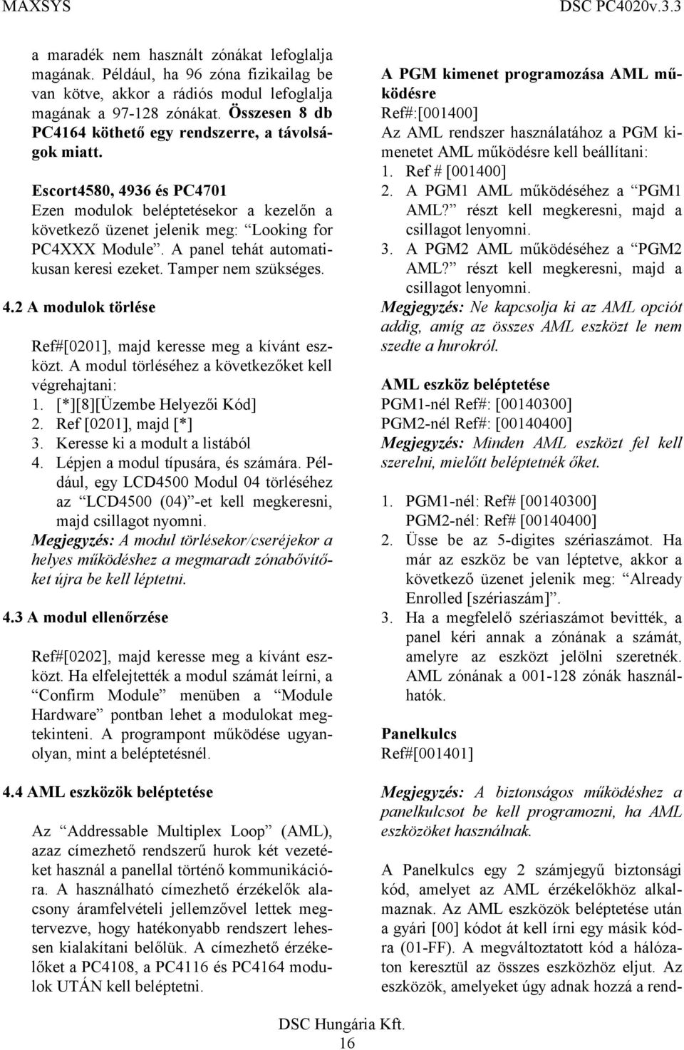 A panel tehát automatikusan keresi ezeket. Tamper nem szükséges. 4.2 A modulok törlése Ref#[0201], majd keresse meg a kívánt eszközt. A modul törléséhez a következőket kell végrehajtani: 1.