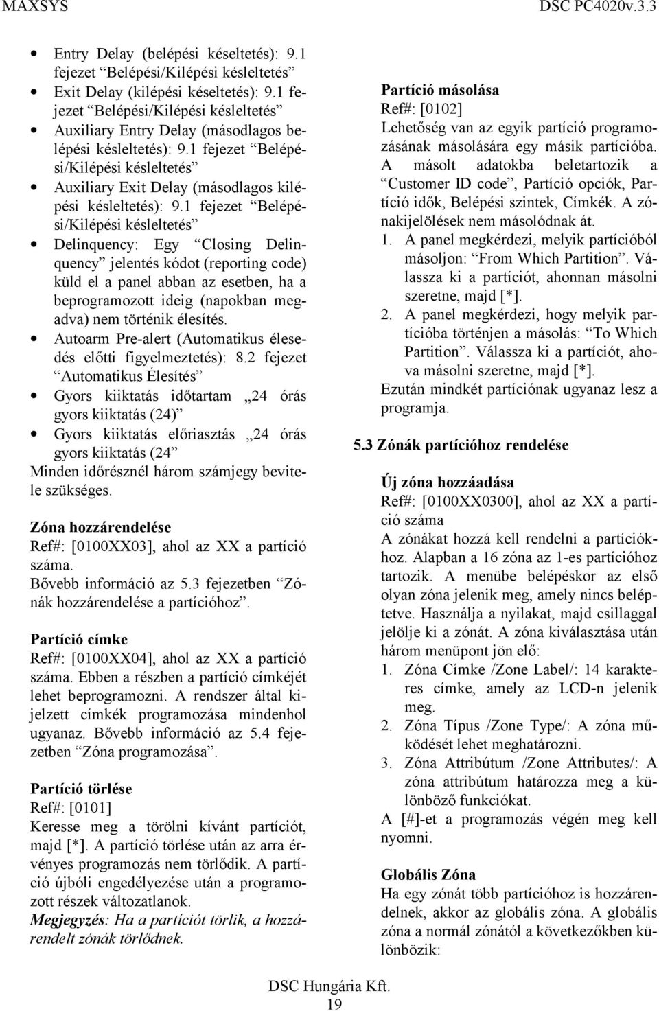 1 fejezet Belépési/Kilépési késleltetés Delinquency: Egy Closing Delinquency jelentés kódot (reporting code) küld el a panel abban az esetben, ha a beprogramozott ideig (napokban megadva) nem