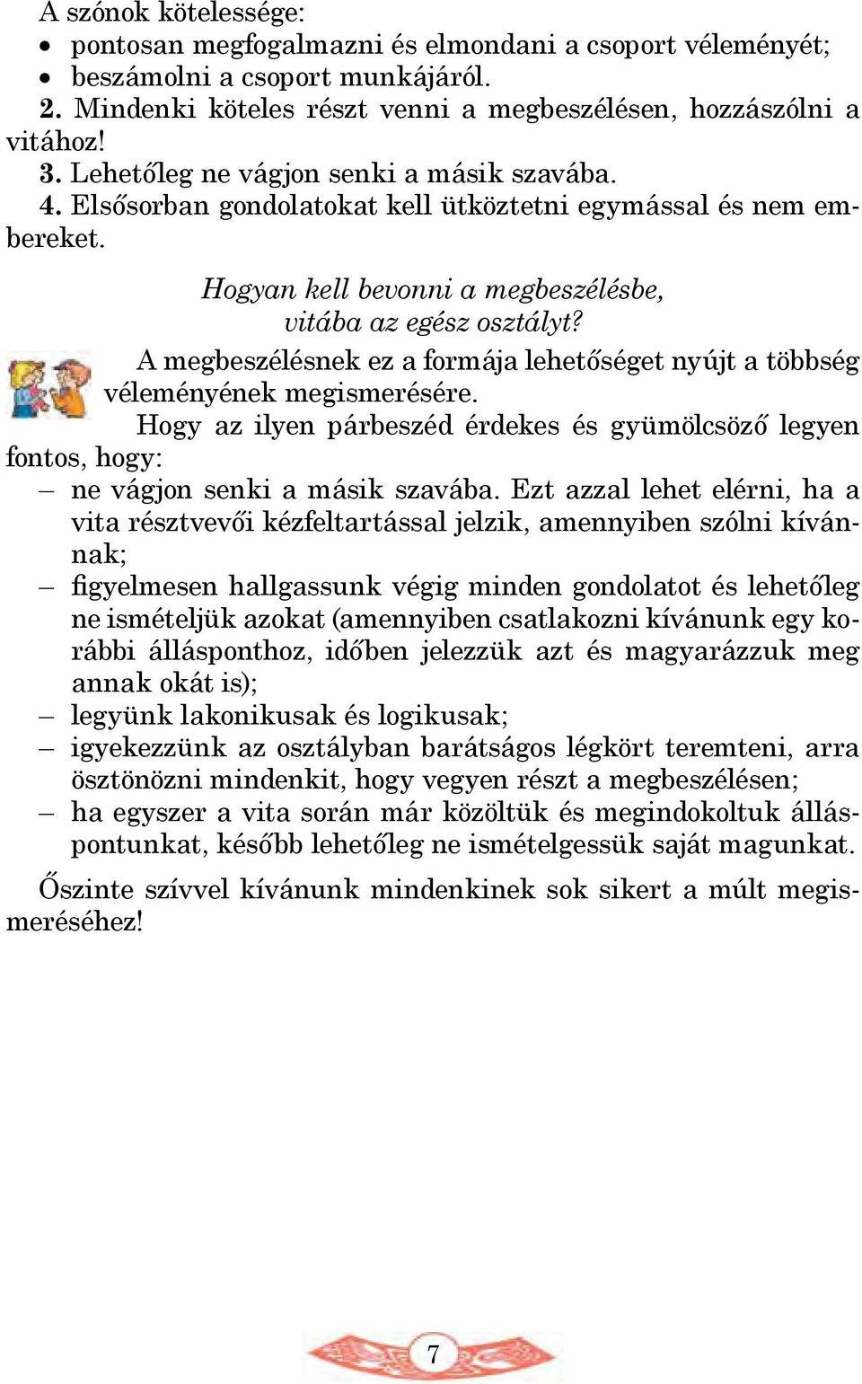 A megbeszélésnek ez a formája lehetőséget nyújt a többség véleményének megismerésére. Hogy az ilyen párbeszéd érdekes és gyümölcsöző legyen fontos, hogy: ne vágjon senki a másik szavába.