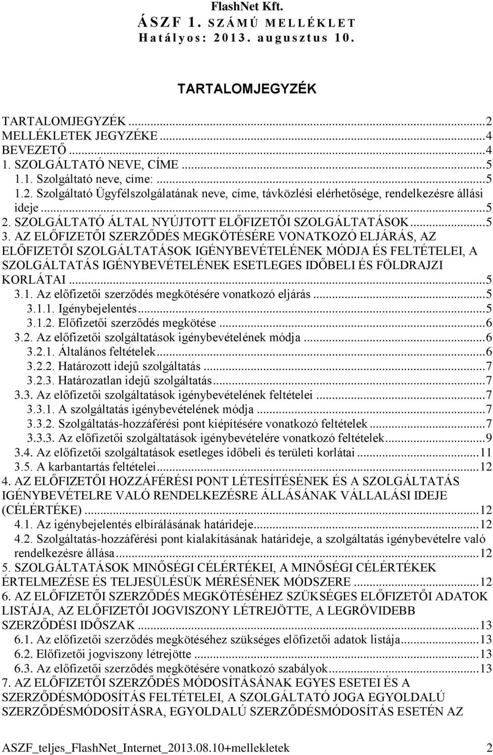 AZ ELŐFIZETŐI SZERZŐDÉS MEGKÖTÉSÉRE VONATKOZÓ ELJÁRÁS, AZ ELŐFIZETŐI SZOLGÁLTATÁSOK IGÉNYBEVÉTELÉNEK MÓDJA ÉS FELTÉTELEI, A SZOLGÁLTATÁS IGÉNYBEVÉTELÉNEK ESETLEGES IDŐBELI ÉS FÖLDRAJZI KORLÁTAI... 5 3.