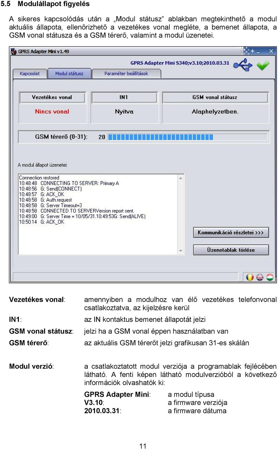 Vezetékes vonal: IN1: GSM vonal státusz: GSM térerő: amennyiben a modulhoz van élő vezetékes telefonvonal csatlakoztatva, az kijelzésre kerül az IN kontaktus bemenet állapotát jelzi jelzi ha a