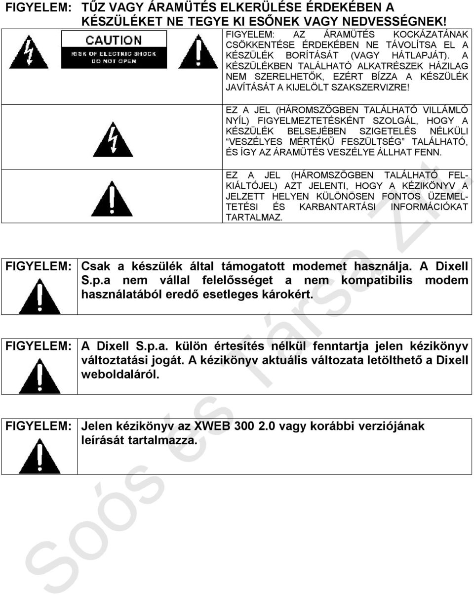 A KÉSZÜLÉKBEN TALÁLHATÓ ALKATRÉSZEK HÁZILAG NEM SZERELHETŐK, EZÉRT BÍZZA A KÉSZÜLÉK JAVÍTÁSÁT A KIJELÖLT SZAKSZERVIZRE!