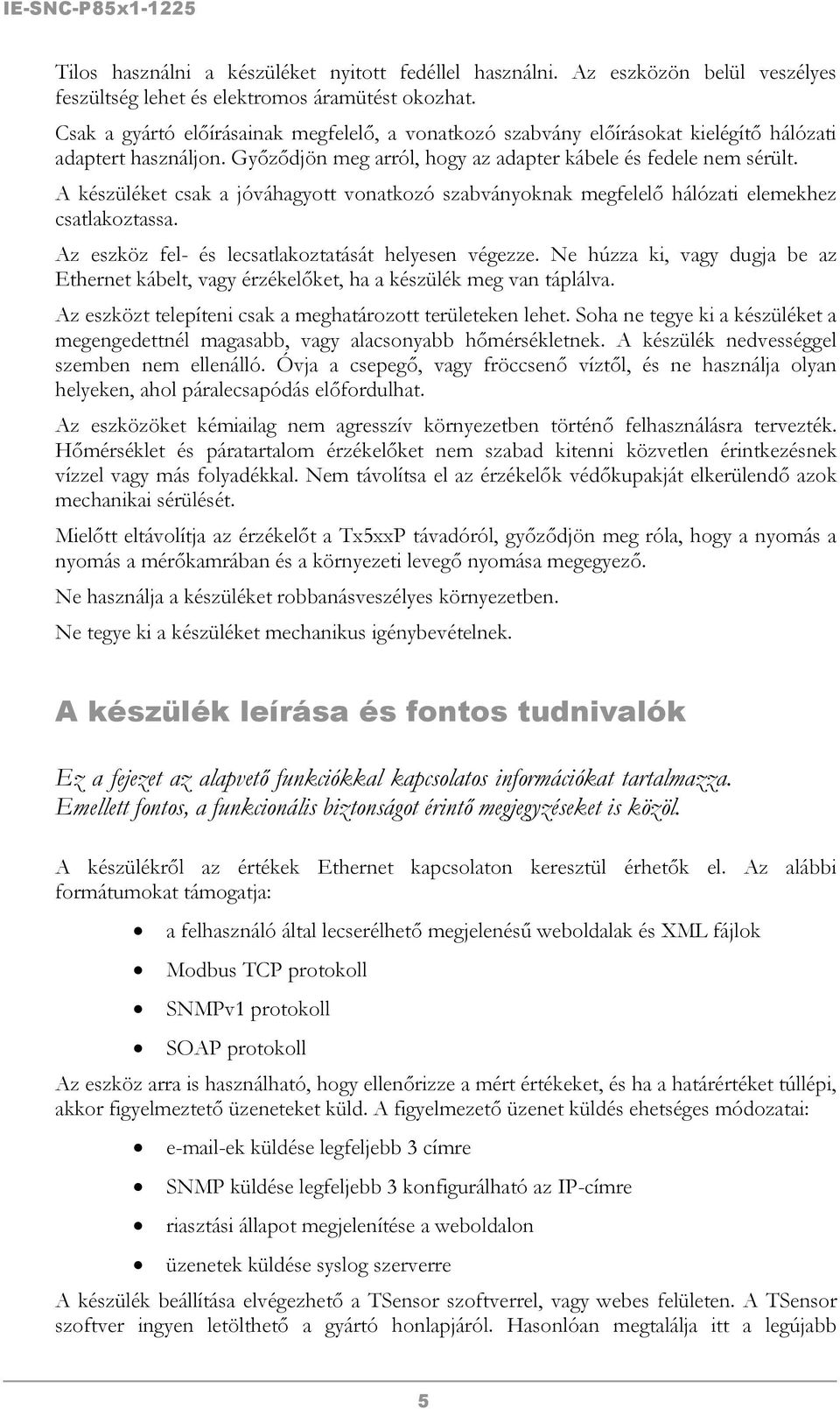 A készüléket csak a jóváhagyott vonatkozó szabványoknak megfelelő hálózati elemekhez csatlakoztassa. Az eszköz fel- és lecsatlakoztatását helyesen végezze.