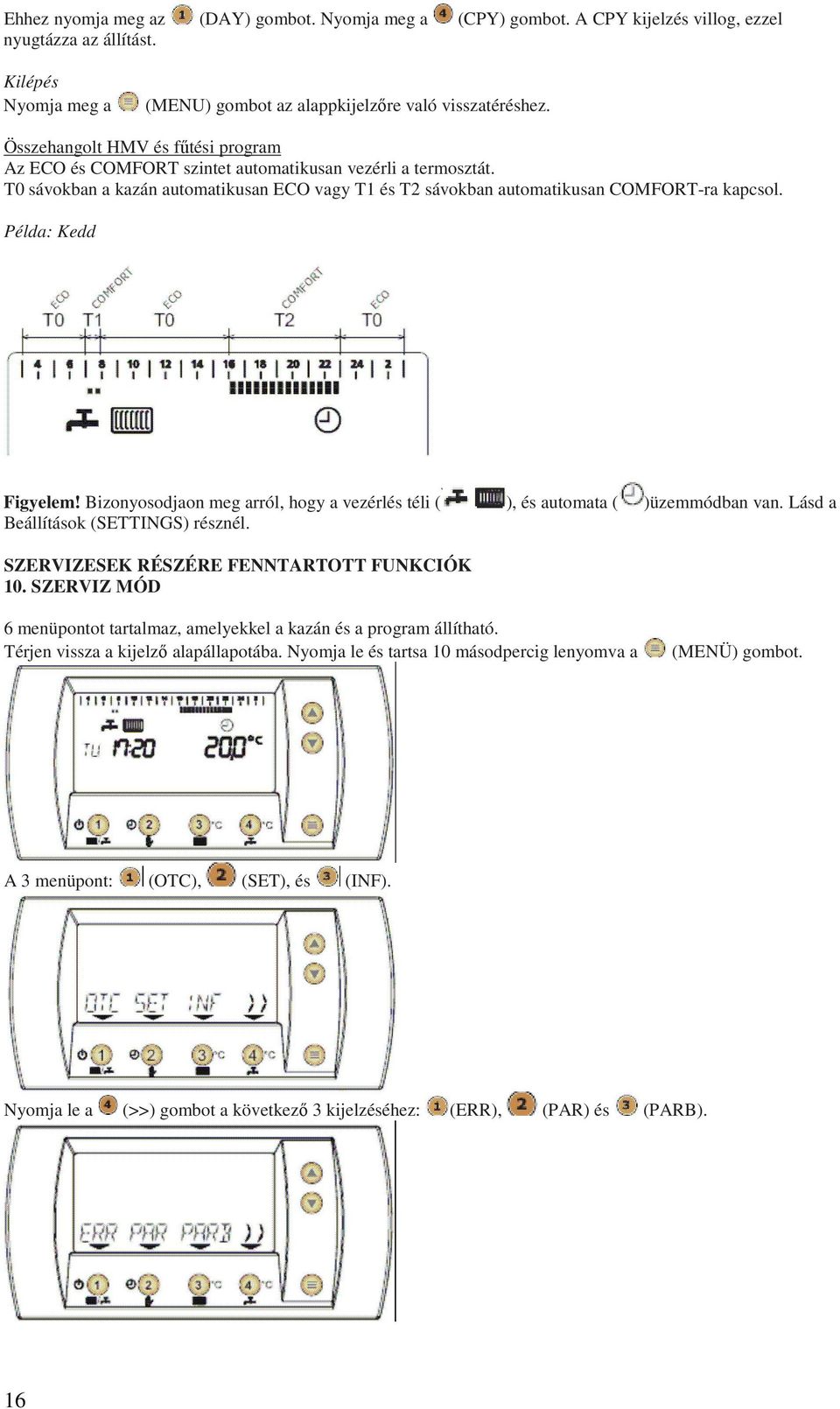 Példa: Kedd Figyelem! Bizonyosodjaon meg arról, hogy a vezérlés téli ( ), és automata ( )üzemmódban van. Lásd a Beállítások (SETTINGS) résznél. SZERVIZESEK RÉSZÉRE FENNTARTOTT FUNKCIÓK 10.