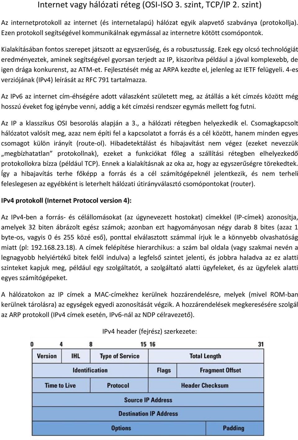 Ezek egy olcsó technológiát eredményeztek, aminek segítségével gyorsan terjedt az IP, kiszorítva például a jóval komplexebb, de igen drága konkurenst, az ATM-et.