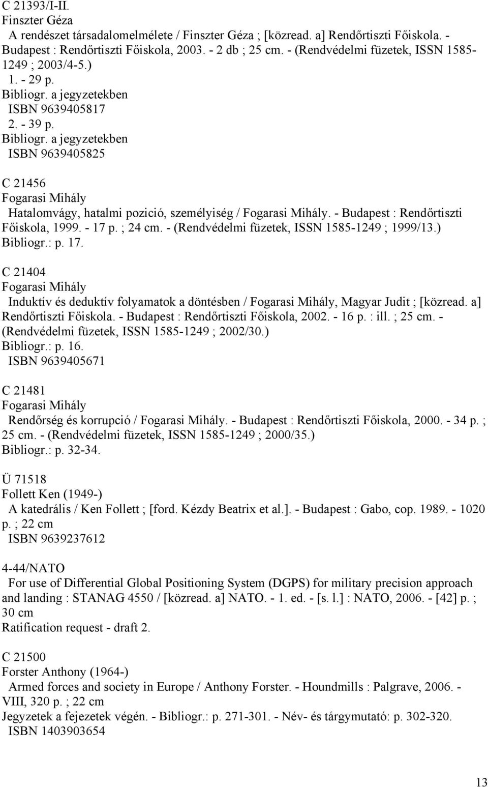 - Budapest : Rendőrtiszti Főiskola, 1999. - 17 p. ; 24 cm. - (Rendvédelmi füzetek, ISSN 1585-1249 ; 1999/13.) Bibliogr.: p. 17. C 21404 Fogarasi Mihály Induktív és deduktív folyamatok a döntésben / Fogarasi Mihály, Magyar Judit ; [közread.