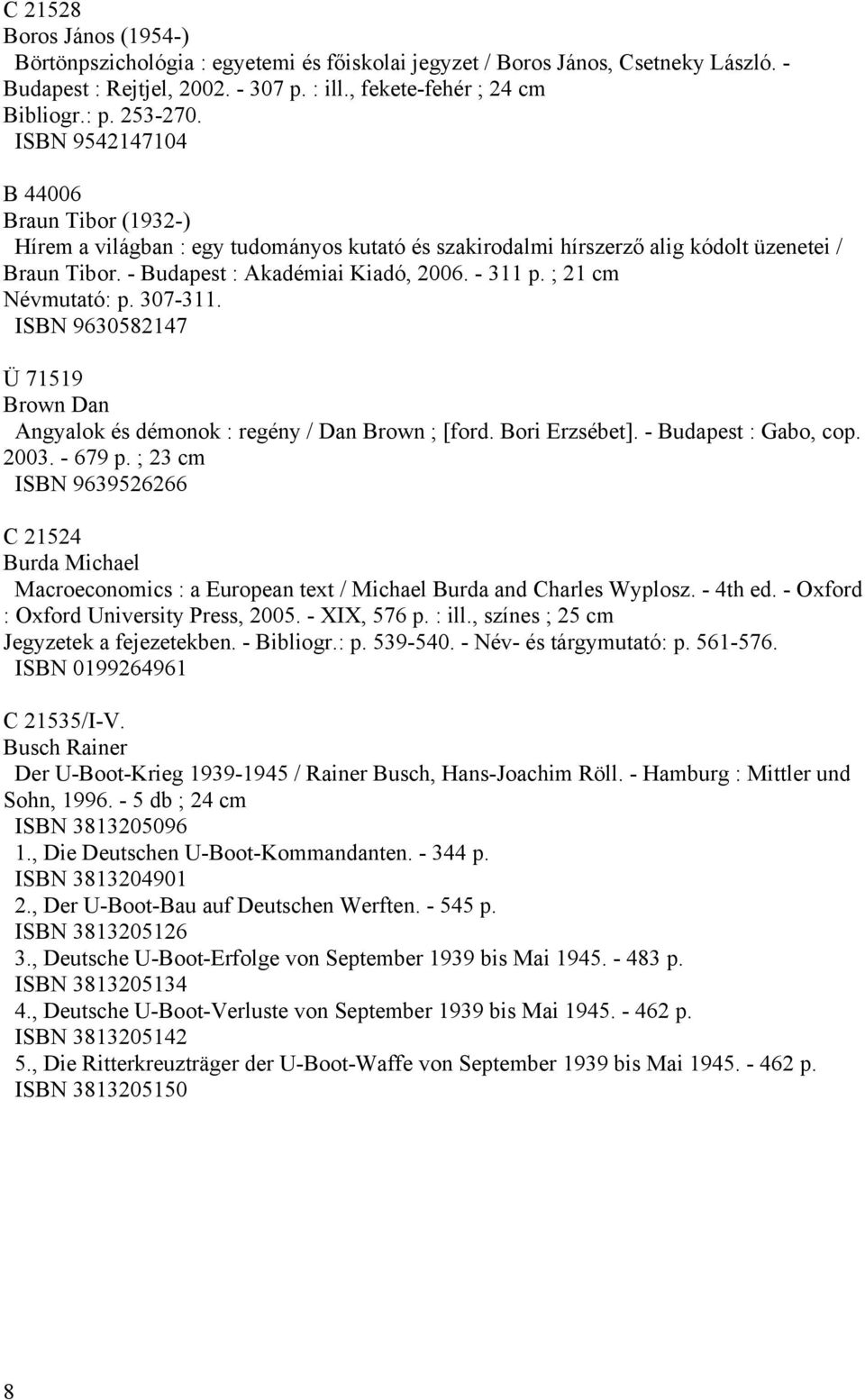 ; 21 cm Névmutató: p. 307-311. ISBN 9630582147 Ü 71519 Brown Dan Angyalok és démonok : regény / Dan Brown ; [ford. Bori Erzsébet]. - Budapest : Gabo, cop. 2003. - 679 p.