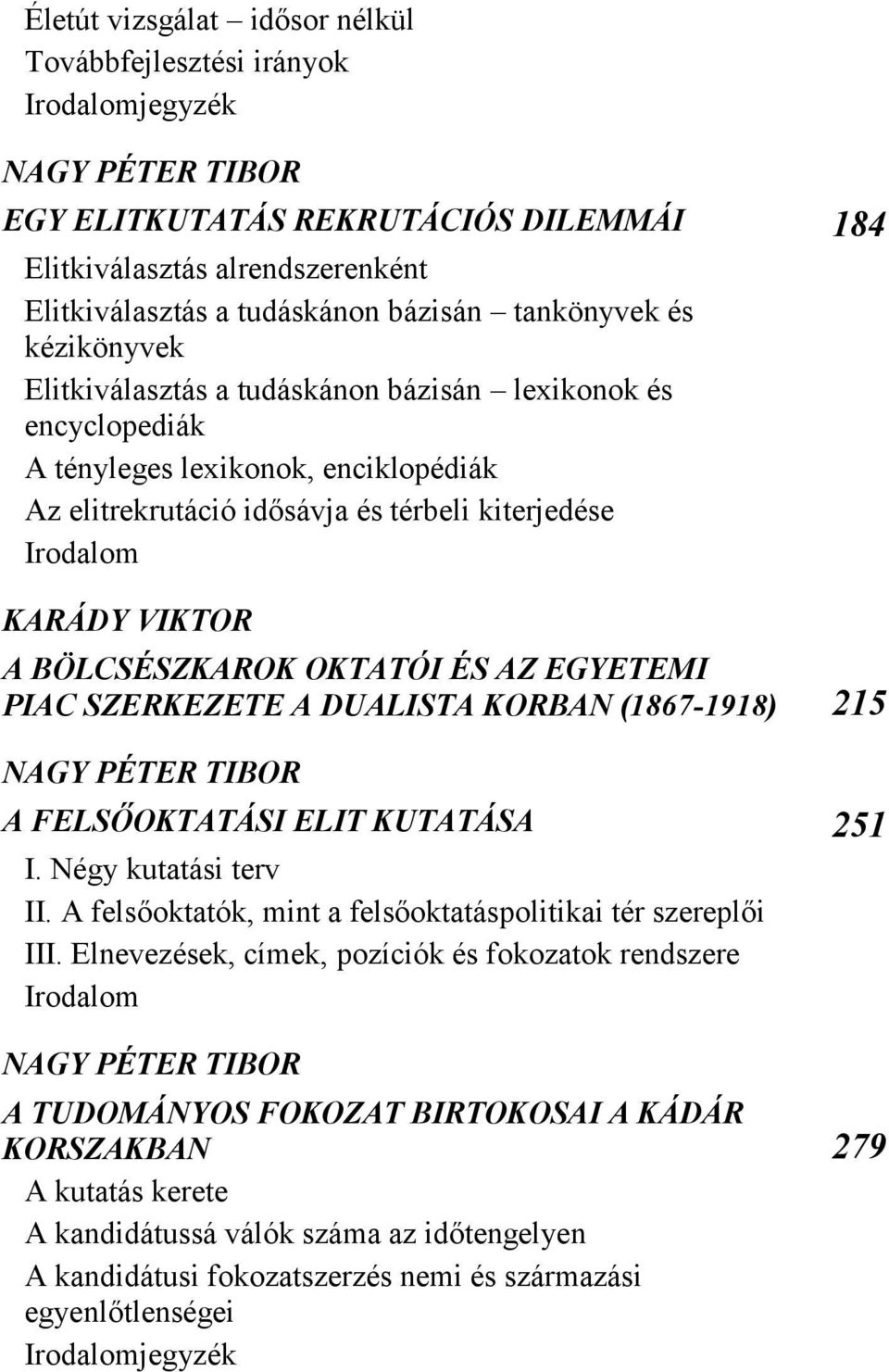 KARÁDY VIKTOR A BÖLCSÉSZKAROK OKTATÓI ÉS AZ EGYETEMI PIAC SZERKEZETE A DUALISTA KORBAN (1867-1918) 215 NAGY PÉTER TIBOR A FELSŐOKTATÁSI ELIT KUTATÁSA 251 I. Négy kutatási terv II.