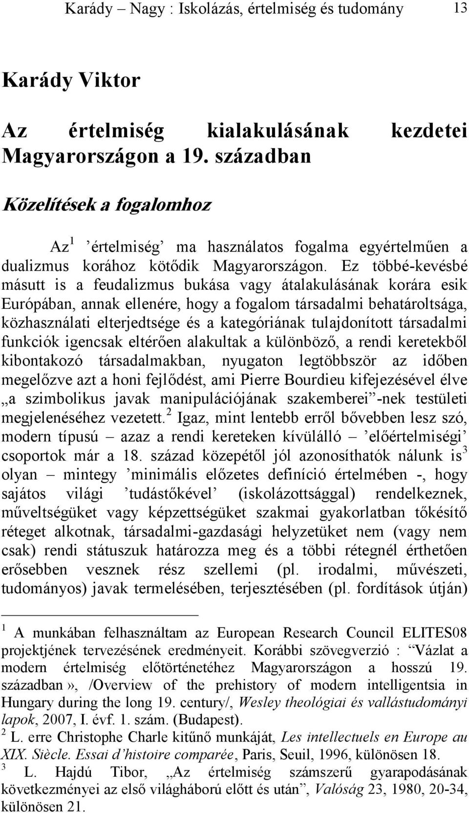 Ez többé-kevésbé másutt is a feudalizmus bukása vagy átalakulásának korára esik Európában, annak ellenére, hogy a fogalom társadalmi behatároltsága, közhasználati elterjedtsége és a kategóriának