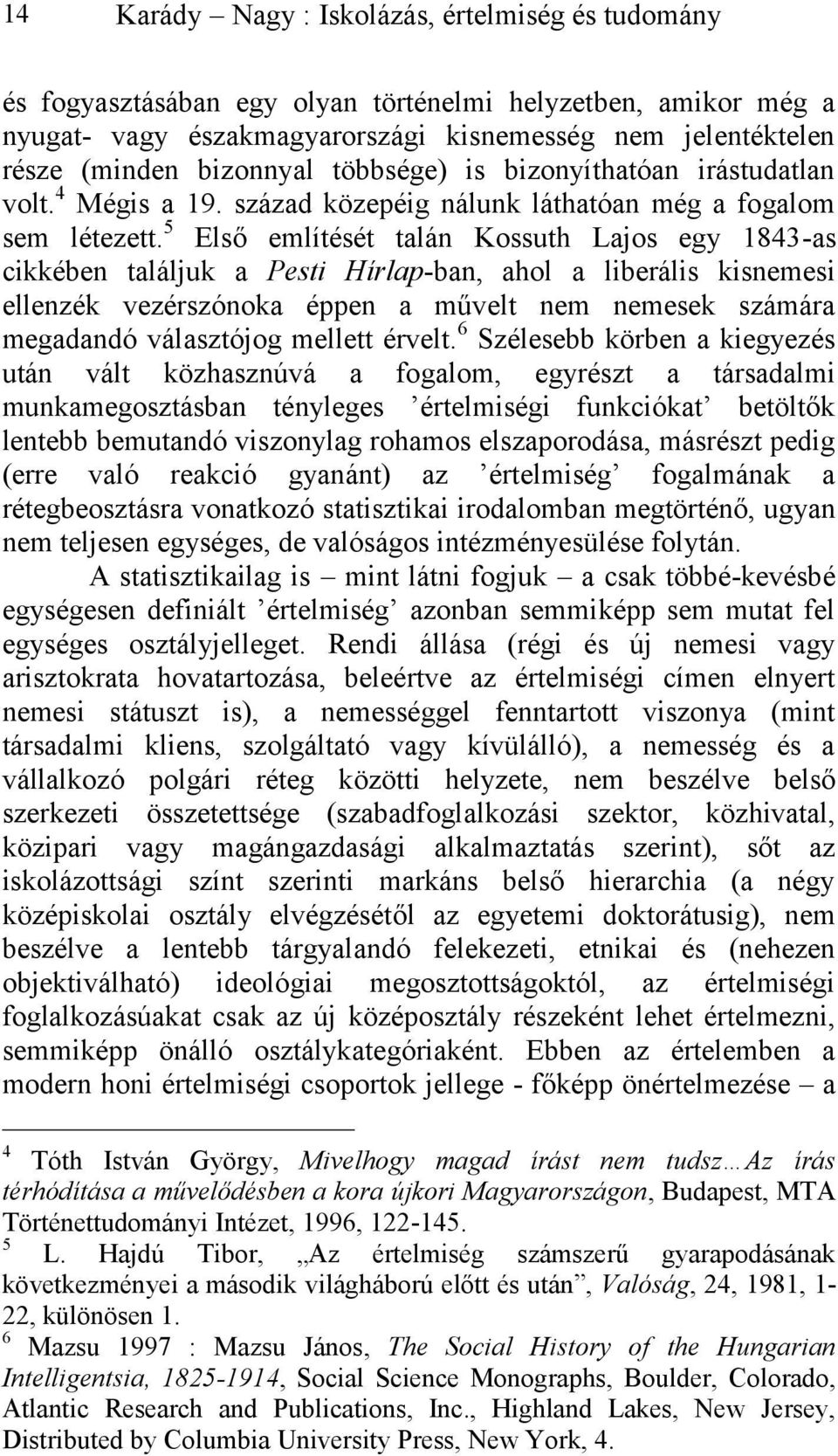 5 Első említését talán Kossuth Lajos egy 1843-as cikkében találjuk a Pesti Hírlap-ban, ahol a liberális kisnemesi ellenzék vezérszónoka éppen a művelt nem nemesek számára megadandó választójog