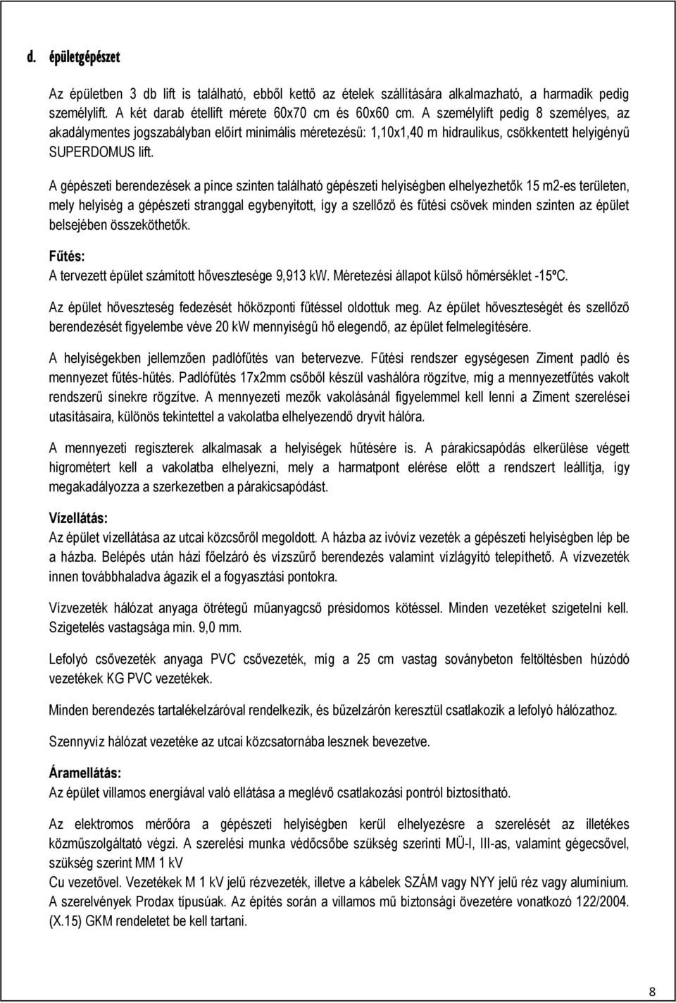 A gépészeti berendezések a pince szinten található gépészeti helyiségben elhelyezhetők 15 m2-es területen, mely helyiség a gépészeti stranggal egybenyitott, így a szellőző és fűtési csövek minden