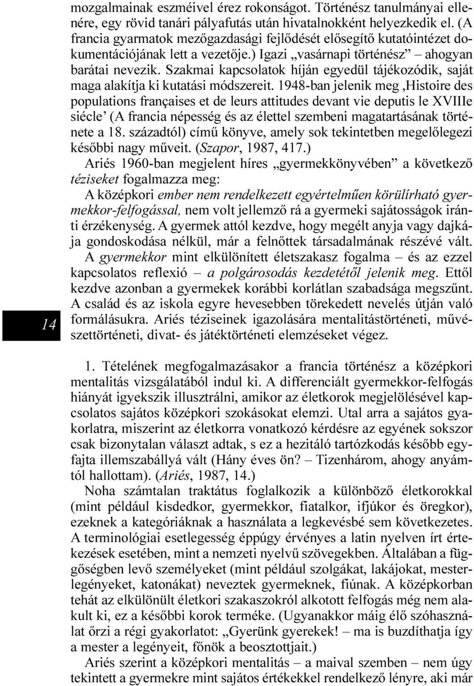 Szakmai kapcsolatok híján egyedül tájékozódik, saját maga alakítja ki kutatási módszereit.