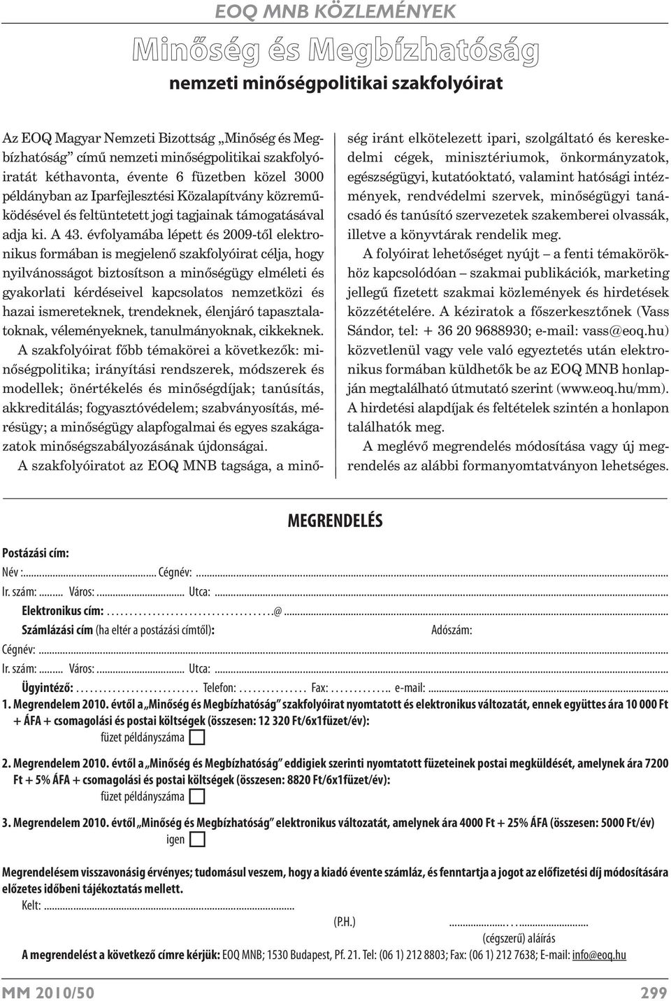 évfolyamába lépett és 2009-től elektronikus formában is megjelenő szakfolyóirat célja, hogy nyilvánosságot biztosítson a minőségügy elméleti és gyakorlati kérdéseivel kapcsolatos nemzetközi és hazai