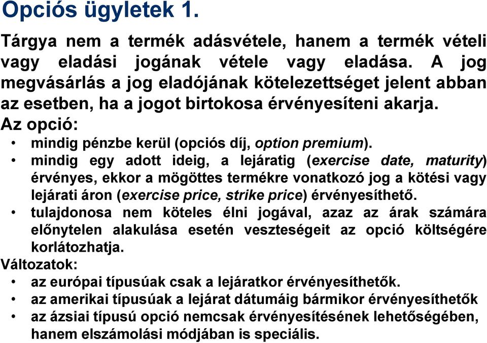 mindig egy adott ideig, a lejáratig (exercise date, maturity) érvényes, ekkor a mögöttes termékre vonatkozó jog a kötési vagy lejárati áron (exercise price, strike price) érvényesíthető.