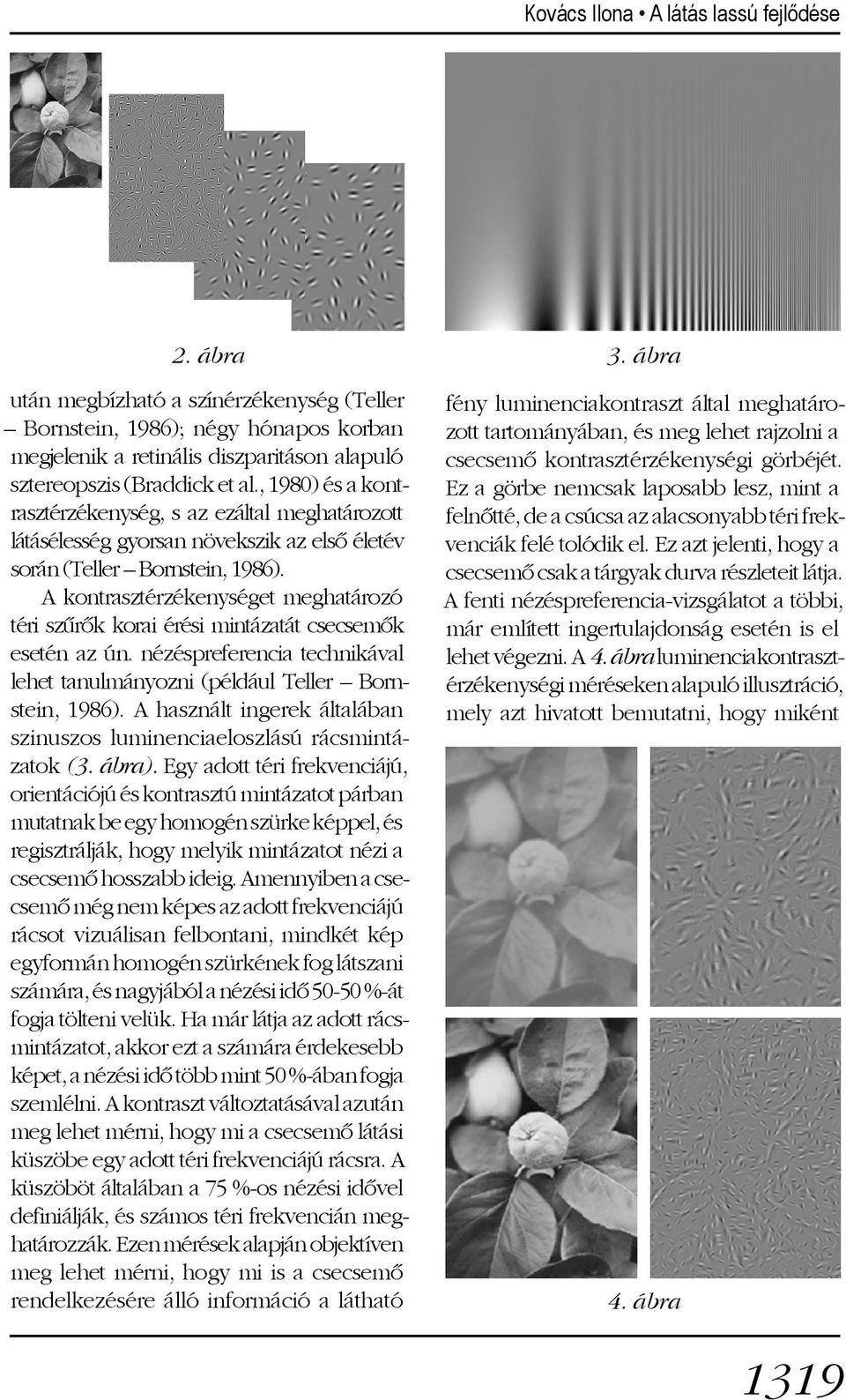 A kontrasztérzékenységet meghatározó téri szûrõk korai érési mintázatát csecsemõk esetén az ún. nézéspreferencia technikával lehet tanulmányozni (például Teller Bornstein, 1986).